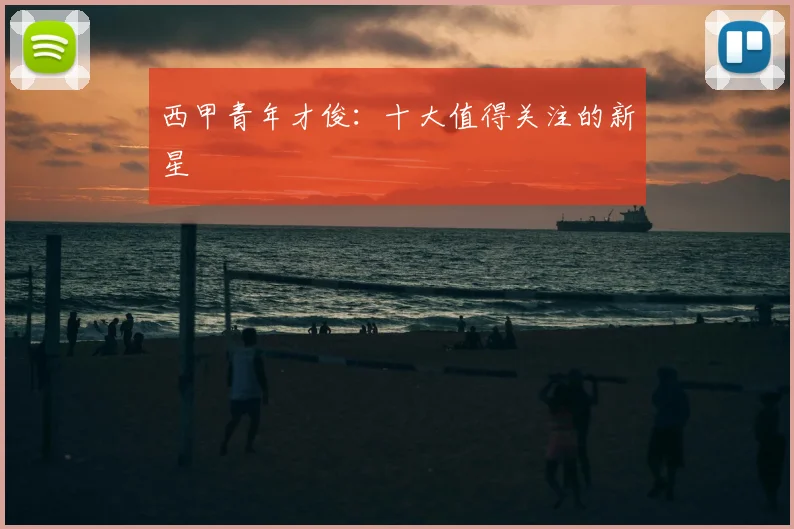 西甲青年才俊：十大值得关注的新星