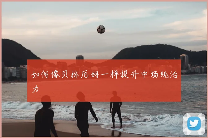 如何像贝林厄姆一样提升中场统治力