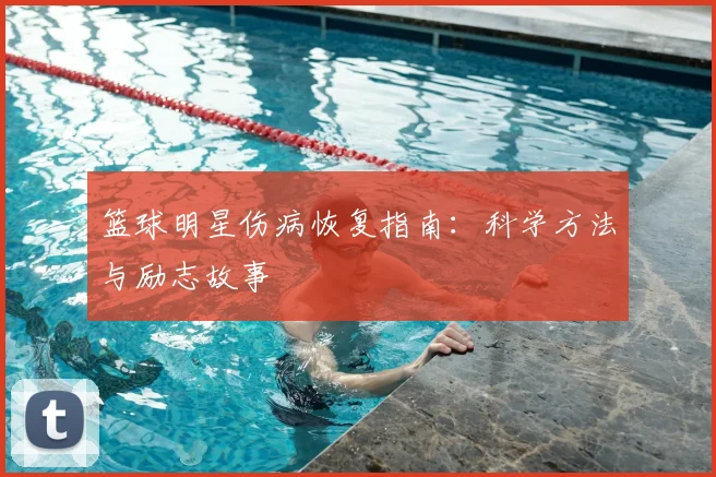 篮球明星伤病恢复指南：科学方法与励志故事