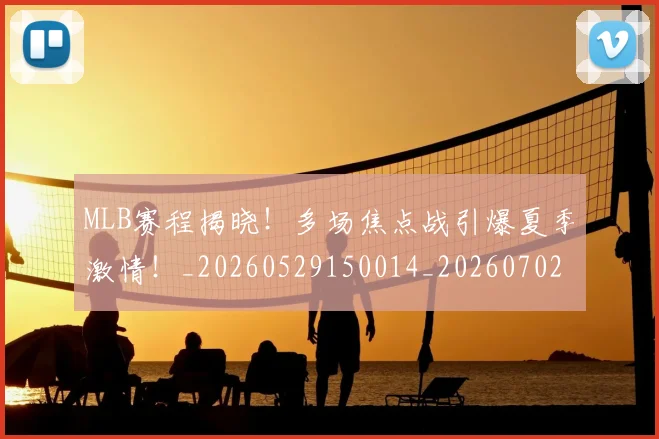 MLB赛程揭晓！多场焦点战引爆夏季激情！_20260529150014_20260702044420