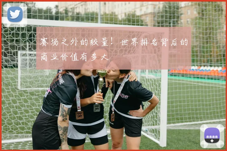 赛场之外的较量！世界排名背后的商业价值有多大