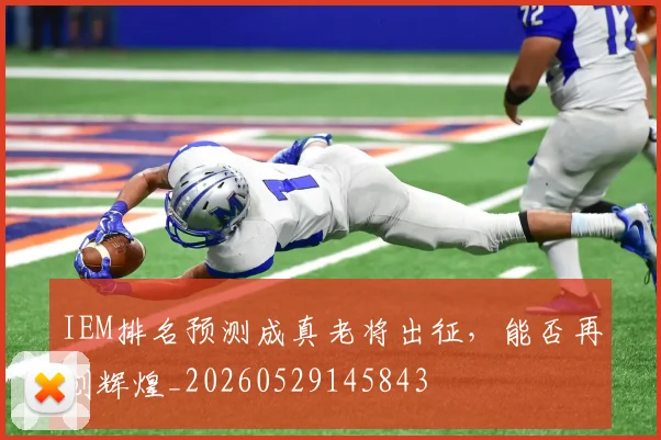 IEM排名预测成真老将出征，能否再创辉煌_20260529145843