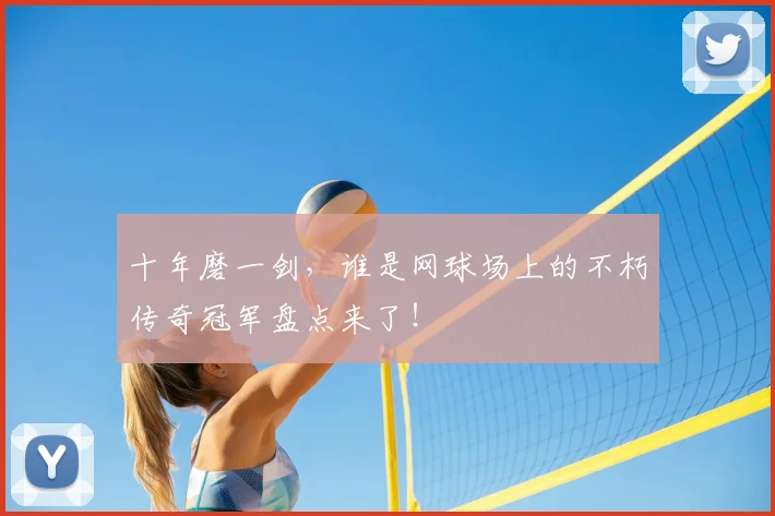 十年磨一剑，谁是网球场上的不朽传奇冠军盘点来了！