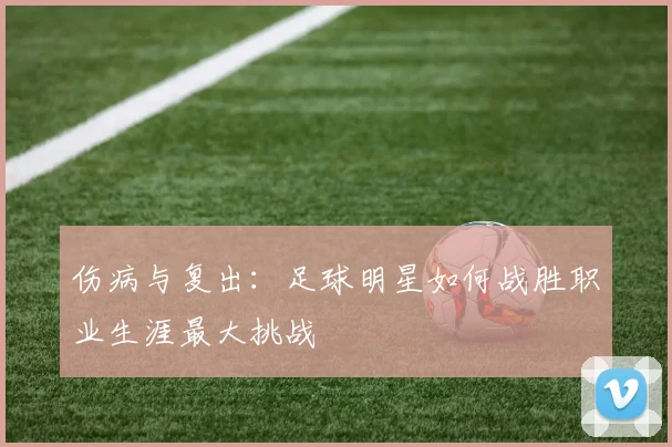伤病与复出:足球明星如何战胜职业生涯最大挑战