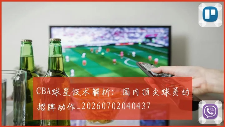 CBA球星技术解析：国内顶尖球员的招牌动作_20260702040437