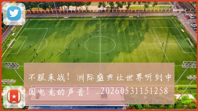不服来战！洲际盛典让世界听到中国电竞的声音！_20260531151258