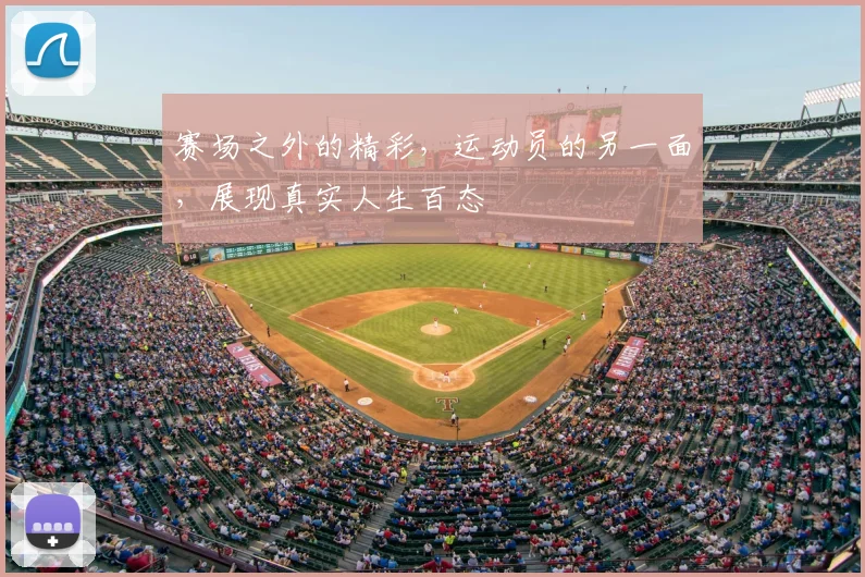 赛场之外的精彩，运动员的另一面，展现真实人生百态