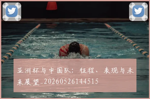亚洲杯与中国队：征程、表现与未来展望_20260526144515