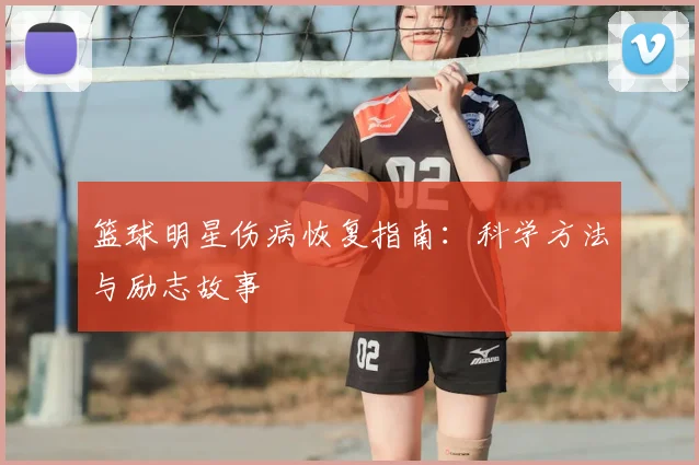 篮球明星伤病恢复指南：科学方法与励志故事