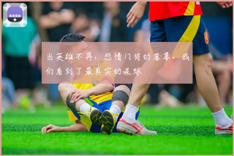 当英雄不再，悲情门将的落幕，我们看到了最真实的足球
