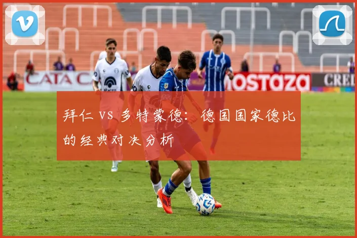 拜仁 vs 多特蒙德：德国国家德比的经典对决分析