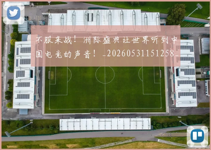 不服来战！洲际盛典让世界听到中国电竞的声音！_20260531151258_20260702174856