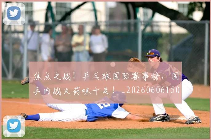 焦点之战！乒乓球国际赛事榜，国乒内战火药味十足！_20260606150021