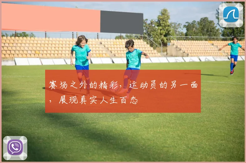 赛场之外的精彩，运动员的另一面，展现真实人生百态