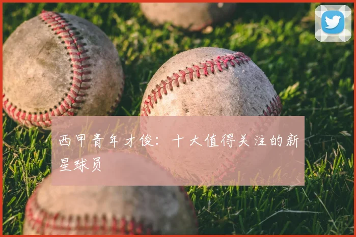 西甲青年才俊：十大值得关注的新星球员
