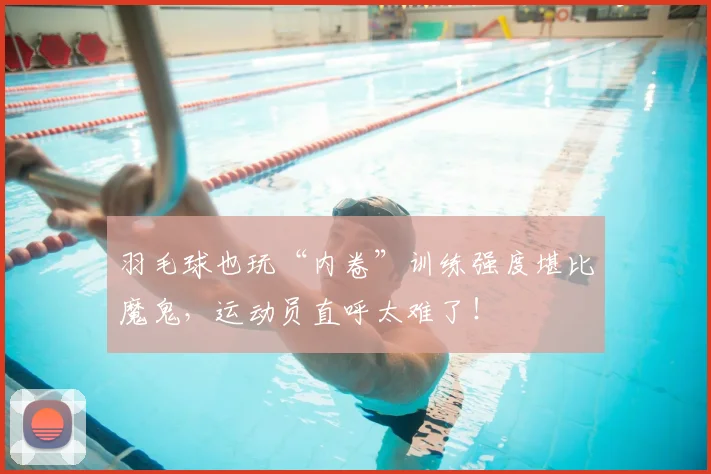 羽毛球也玩“内卷”训练强度堪比魔鬼，运动员直呼太难了！