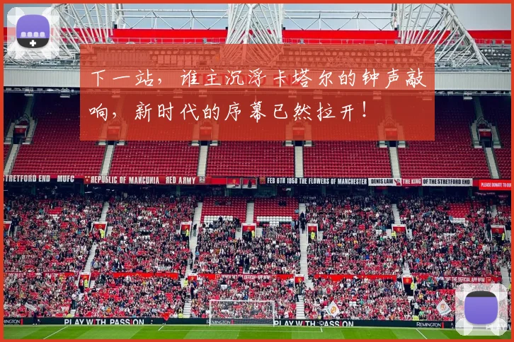 下一站，谁主沉浮卡塔尔的钟声敲响，新时代的序幕已然拉开！