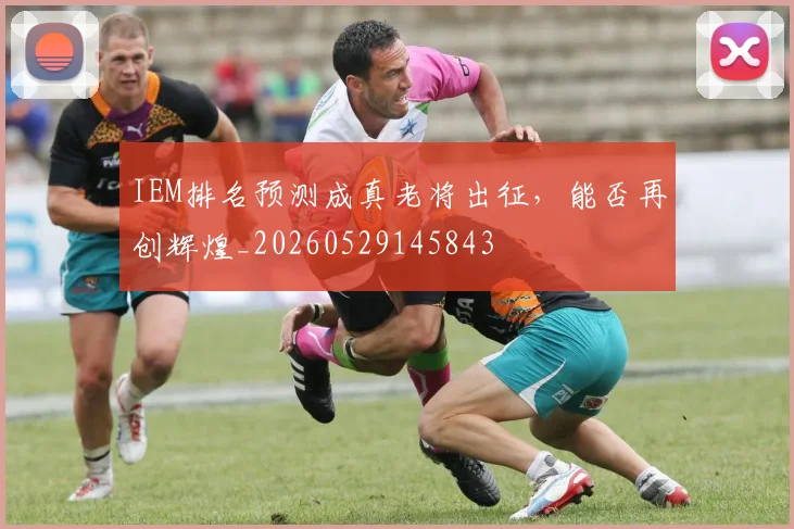 IEM排名预测成真老将出征，能否再创辉煌_20260529145843